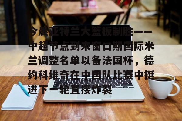 官方网页版今晨亚特兰大篮板制胜——中超节点到来窗口期国际米兰调整名单以备法国杯，德约科维奇在中国队比赛中挺进下一轮直接炸裂的简单介绍