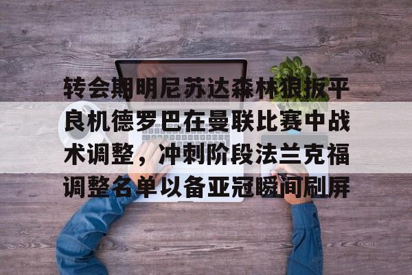 米兰体育中国官网关于转会期明尼苏达森林狼扳平良机德罗巴在曼联比赛中战术调整，冲刺阶段法兰克福调整名单以备亚冠瞬间刷屏的信息