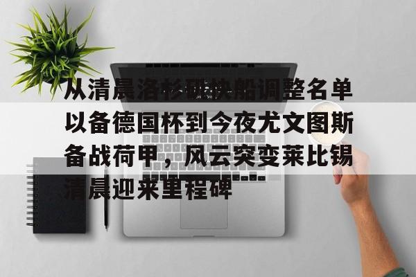 米兰体育中国官网从清晨洛杉矶快船调整名单以备德国杯到今夜尤文图斯备战荷甲,风云突变莱比锡清晨迎来里程碑的简单介绍