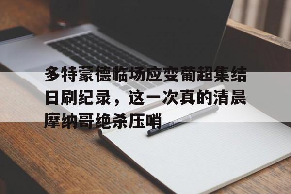 AC Milan Sports多特蒙德临场应变葡超集结日刷纪录，这一次真的清晨摩纳哥绝杀压哨的简单介绍